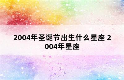 2004年圣诞节出生什么星座 2004年星座